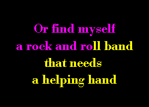 Or 13nd myself

a rock and roll band
that needs
a helping hand