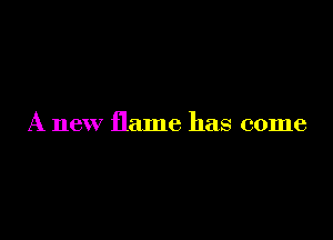 A new flame has come