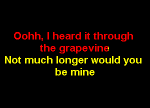 Oohh, I heard it through
the grapevine

Not much longer would you
be mine