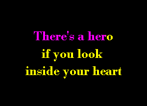 There's a hero

if you look
inside your heart