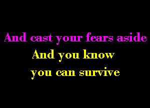 And cast your fears aside

And you know

you can survive