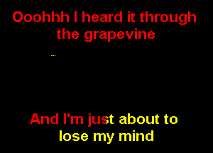 Ooohhh I heard it through
the grapevine

And I'm just about to
lose my mind