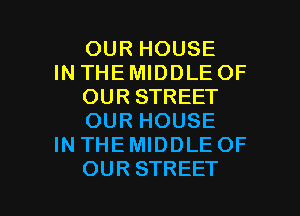 OUR HOUSE

IN THE MIDDLE OF
OUR STREET
OUR HOUSE

IN THE MIDDLE OF

OUR STREET l