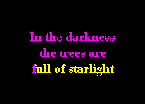 In the darkness

the trees are

full of starlight