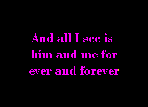 And all I see is
him and me for

ever and forever

g