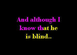 And although I

lmow that he
is blind..
