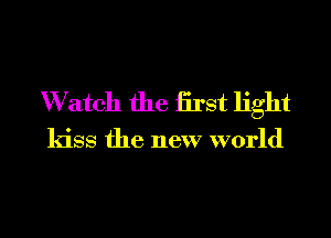 W atoll the iirst light

kiss the new world