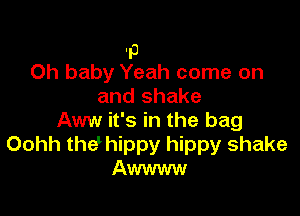 13
Oh baby Yeah come on
and shake

Aww it's in the bag
Oohh thdhippy hippy shake
Awwww