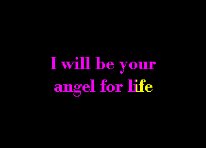 I will be your

angel for life