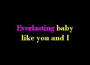 Everlasting baby

like you and I