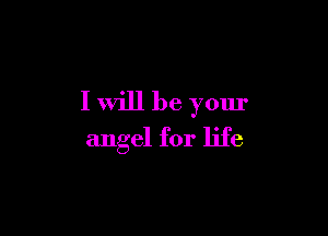 I will be your

angel for life