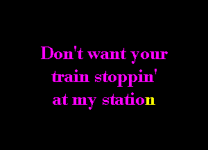 Don't want your

train stoppin'
at my station