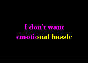 I don't want

emotional hassle