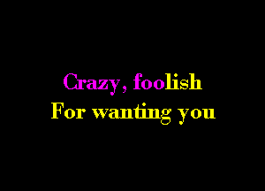 Crazy, foolish

For waniing you