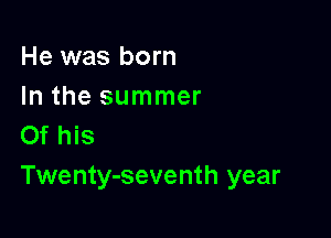He was born
In the summer

Of his
Twenty-seventh year