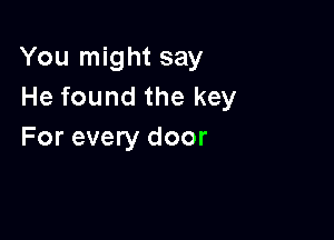 You might say
He found the key

For every door