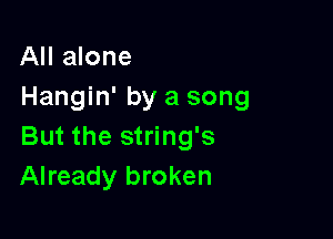 All alone
Hangin' by a song

But the string's
Already broken