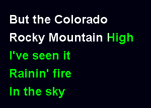 But the Colorado
Rocky Mountain High

I've seen it
Rainin' fire
In the sky