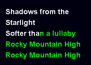 Shadows from the
Starlight

Softer than a lullaby
Rocky Mountain High
Rocky Mountain High