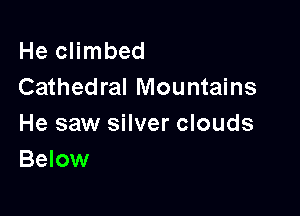 He climbed
Cathedral Mountains

He saw silver clouds
Below