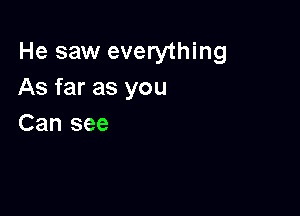 He saw everything
As far as you

Can see