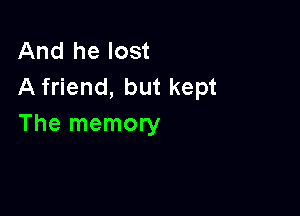 And he lost
A friend, but kept

The memory