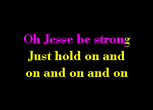Oh Jesse be strong

Just hold on and
on and on and on

g