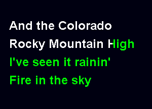 And the Colorado
Rocky Mountain High

I've seen it rainin'
Fire in the sky