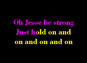 Oh Jesse be strong

Just hold on and
on and on and on

g