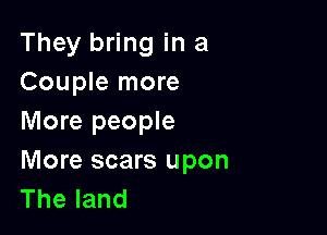 They bring in a
Couple more

More people
More scars upon
Theland
