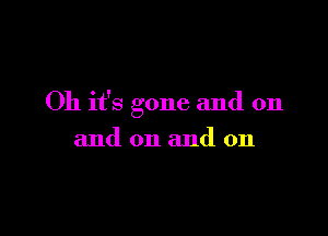 Oh it's gone and on

and on and on