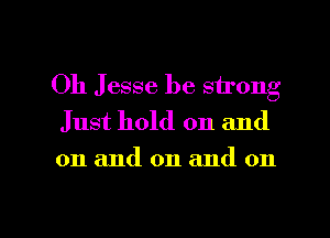 Oh Jesse be strong

Just hold on and
on and on and on

g