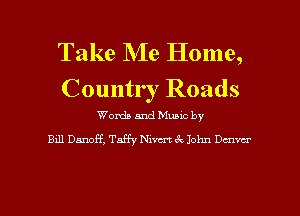 Take Me Home,
Country Roads

Words and Muuc by
Bill Danoff, Taffy Niven cQ John Denvcr

g