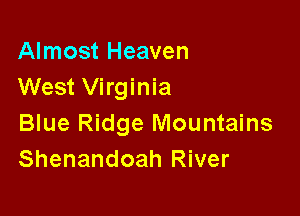 Almost Heaven
West Virginia

Blue Ridge Mountains
Shenandoah River