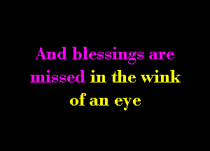And blessings are
missed in the wink

of an eye