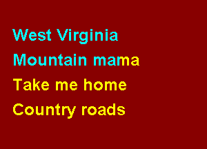 West Virginia
Mountain mama

Take me home
Country roads