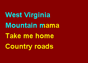 West Virginia
Mountain mama

Take me home
Country roads