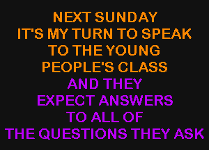 NEXT SUNDAY
IT'S MY TURN TO SPEAK
TO THE YOUNG
PEOPLE'S CLASS