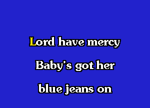 Lord have mercy

Baby's got her

blue jeans on