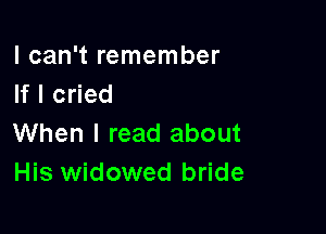 I can't remember
If I cried

When I read about
His widowed bride