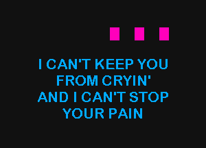I CAN'T KEEP YOU

FROM CRYIN'
AND I CAN'T STOP
YOUR PAIN