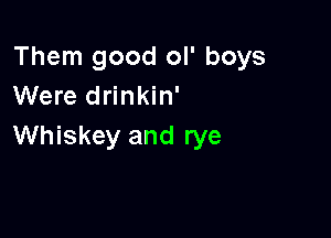 Them good ol' boys
Were drinkin'

Whiskey and rye