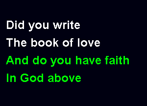 Did you write
The book of love

And do you have faith
In God above