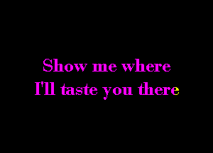 Show me Where

I'll taste you there