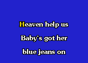 Heaven help us

Baby's got her

blue jeans on