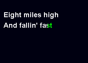 Eight miles high
And fallin' fast
