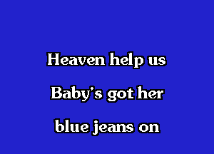 Heaven help us

Baby's got her

blue jeans on