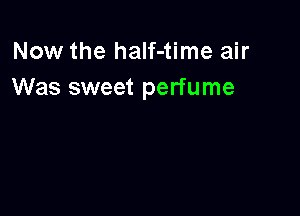 Now the half-time air
Was sweet perfume