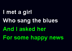 lmaagm
Who sang the blues

And I asked her
For some happy news