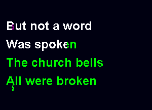 But not a word
Was spoken

The church bells
Ag were broken